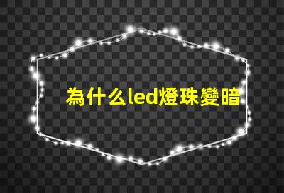 為什么led燈珠變暗 led燈珠多久會變暗